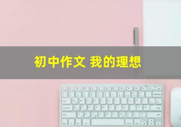 初中作文 我的理想